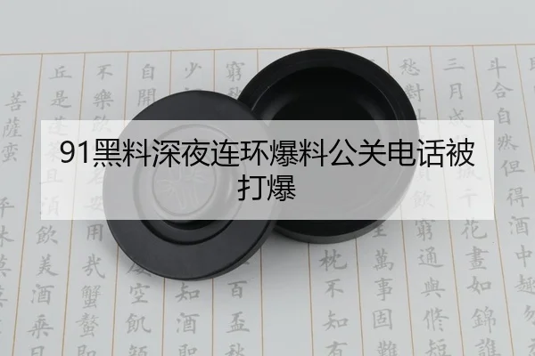 91黑料深夜连环爆料公关电话被打爆